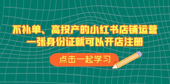 图片[1]-【2023.08.23】不补单、高投产的小红书店铺运营，一张身份证就可以开店注册（33节课）百度网盘免费下载-芽米宝库