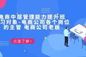 【2023.08.23】电商·中层管理能力提升班，学习对象-电商公司各个岗位的主管 电商公司老板百度网盘免费下载-芽米宝库