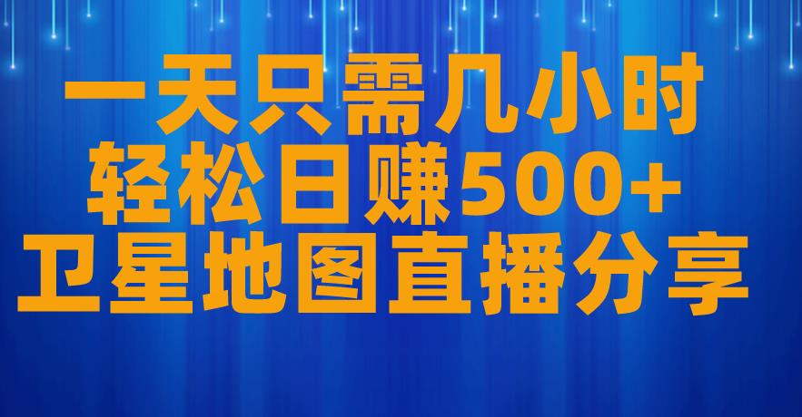 图片[1]-【2023.08.23】一天只需几小时，轻松日赚500+，卫星地图直播项目分享百度网盘免费下载-芽米宝库