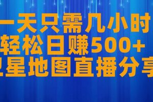 【2023.08.23】一天只需几小时，轻松日赚500+，卫星地图直播项目分享百度网盘免费下载-芽米宝库