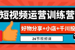 【2023.08.22】0基础短视频运营训练营：好物分享+小店+千川投放（26节视频课）百度网盘免费下载-芽米宝库
