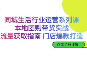 【2023.08.22】同城生活行业运营系列课：本地团购带货实战，流量获取指南 门店爆款打造百度网盘免费下载-芽米宝库