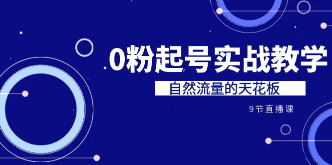 图片[1]-【2023.08.22】某收费培训7-8月课程：0粉起号实战教学，自然流量的天花板（9节）百度网盘免费下载-芽米宝库