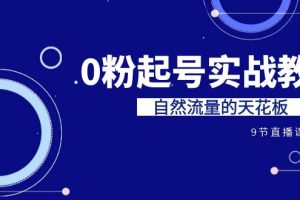 【2023.08.22】某收费培训7-8月课程：0粉起号实战教学，自然流量的天花板（9节）百度网盘免费下载-芽米宝库