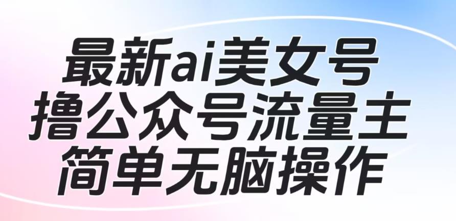 图片[1]-【2023.08.21】最新ai美女号撸公众号流量主项目，简单无脑操作，可批量多号操作百度网盘免费下载-芽米宝库
