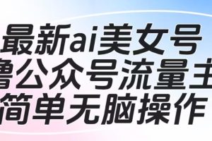 【2023.08.21】最新ai美女号撸公众号流量主项目，简单无脑操作，可批量多号操作百度网盘免费下载-芽米宝库
