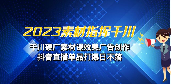 图片[1]-【2023.08.21】2023素材指挥千川，千川硬广素材课效果广告创作，抖音直播单品打爆日不落百度网盘免费下载-芽米宝库