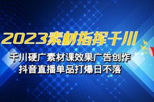 【2023.08.21】2023素材指挥千川，千川硬广素材课效果广告创作，抖音直播单品打爆日不落百度网盘免费下载-芽米宝库