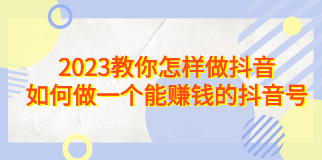 图片[1]-【2023.08.21】2023教你怎样做抖音，如何做一个能赚钱的抖音号（22节课）百度网盘免费下载-芽米宝库