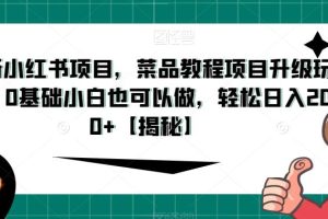 【2023.08.20】最新小红书项目，菜品教程项目升级玩法，0基础小白也可以做，轻松日入200+百度网盘免费下载-芽米宝库