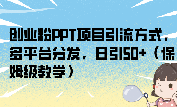 图片[1]-【2023.08.21】创业粉PPT项目引流方式，多平台分发，日引50+（保姆级教学）百度网盘免费下载-芽米宝库