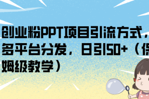 【2023.08.21】创业粉PPT项目引流方式，多平台分发，日引50+（保姆级教学）百度网盘免费下载-芽米宝库