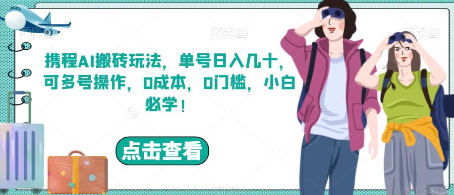 图片[1]-【2023.08.20】携程AI搬砖玩法，单号日入几十，可多号操作，0成本，0门槛，小白必学！百度网盘免费下载-芽米宝库