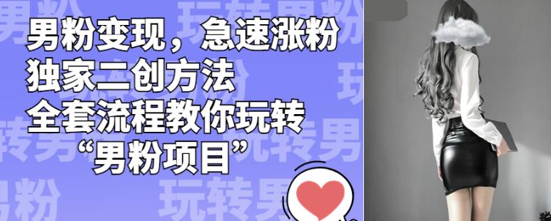 图片[1]-【2023.08.20】男粉变现，急速涨粉独家二创方法，全套流程教你玩转“男粉项目”百度网盘免费下载-芽米宝库