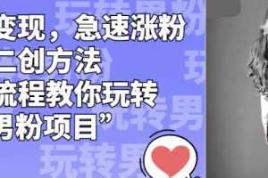 【2023.08.20】男粉变现，急速涨粉独家二创方法，全套流程教你玩转“男粉项目”百度网盘免费下载-芽米宝库