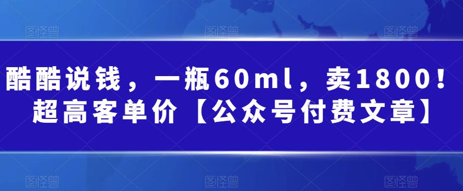 图片[1]-【2023.08.19】酷酷说钱，一瓶60ml，卖1800！|超高客单价【公众号付费文章】百度网盘免费下载-芽米宝库