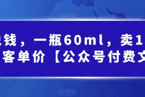【2023.08.19】酷酷说钱，一瓶60ml，卖1800！|超高客单价【公众号付费文章】百度网盘免费下载-芽米宝库