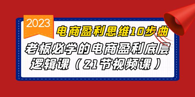 图片[1]-【2023.08.18】电商盈利-思维10步曲，老板必学的电商盈利底层逻辑课（21节视频课）百度网盘免费下载-芽米宝库