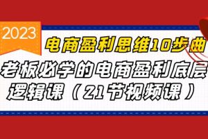 【2023.08.18】电商盈利-思维10步曲，老板必学的电商盈利底层逻辑课（21节视频课）百度网盘免费下载-芽米宝库