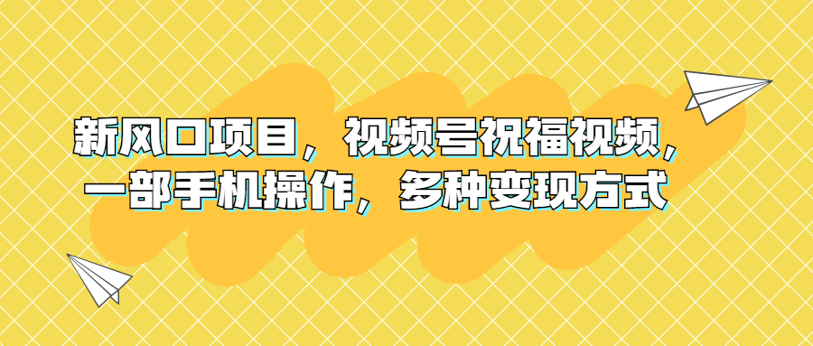图片[1]-【2023.08.18】新风口项目，视频号祝福视频，一部手机操作，多种变现方式百度网盘免费下载-芽米宝库