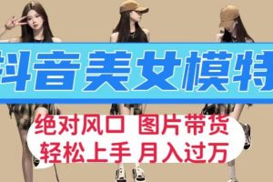 【2023.08.18】抖音美女模特图片带货，每天半小时发两张图片，月入过万，轻松躺赚百度网盘免费下载-芽米宝库