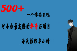 【2023.08.18】一个作品变现1500+的抖音好项目，每天操作半小时，日入300+百度网盘免费下载-芽米宝库