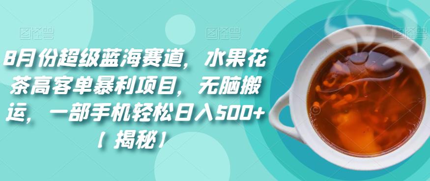 图片[1]-【2023.08.18】8月份超级蓝海赛道，水果花茶高客单暴利项目，无脑搬运，一部手机轻松日入500+百度网盘免费下载-芽米宝库