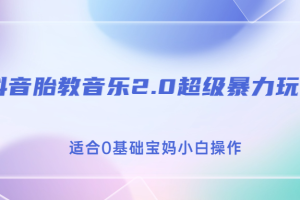 【2023.08.19】抖音胎教音乐2.0，超级暴力变现玩法，日入500+，适合0基础宝妈小白操作百度网盘免费下载-芽米宝库