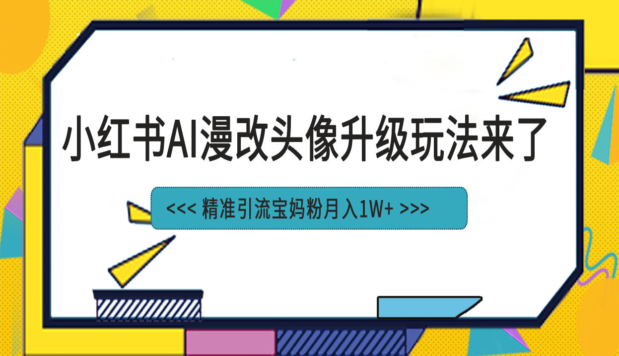 图片[1]-【2023.08.19】小红书最新AI漫改头像项目，精准引流宝妈粉，月入1w+百度网盘免费下载-芽米宝库