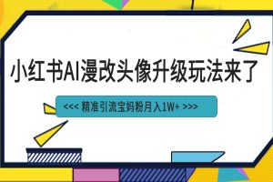 【2023.08.19】小红书最新AI漫改头像项目，精准引流宝妈粉，月入1w+百度网盘免费下载-芽米宝库