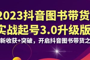 【2023.08.18】2023抖音图书带货实战起号3.0升级版：全新收获+突破，开启抖音图书带货百度网盘免费下载-芽米宝库