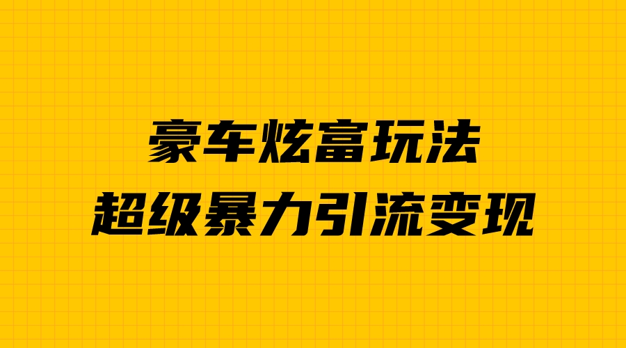 图片[1]-【2023.08.17】豪车炫富独家玩法，暴力引流多重变现，手把手教学百度网盘免费下载-芽米宝库