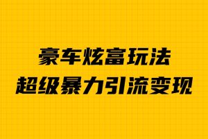 【2023.08.17】豪车炫富独家玩法，暴力引流多重变现，手把手教学百度网盘免费下载-芽米宝库