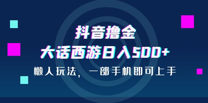 图片[1]-【2023.08.17】抖音撸金，大话西游日入500+，懒人玩法，一部手机即可上手百度网盘免费下载-芽米宝库
