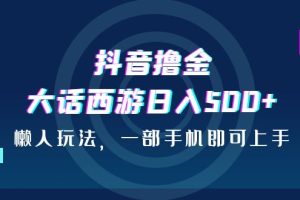 【2023.08.17】抖音撸金，大话西游日入500+，懒人玩法，一部手机即可上手百度网盘免费下载-芽米宝库