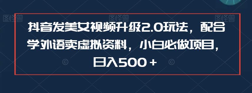 图片[1]-【2023.08.16】抖音发美女视频升级2.0玩法，配合学外语卖虚拟资料，小白必做项目，日入500＋百度网盘免费下载-芽米宝库