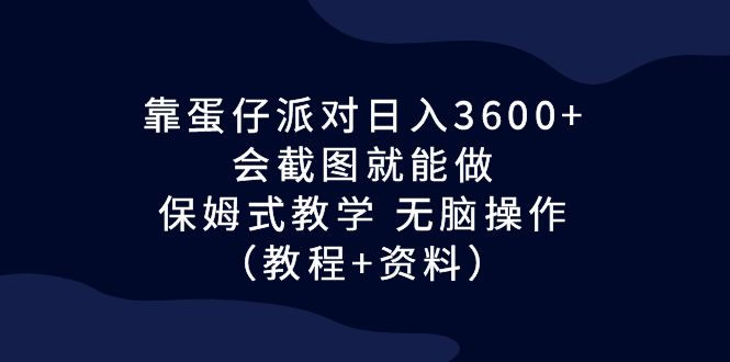 图片[1]-【2023.08.16】靠蛋仔派对日入3600+，会截图就能做，保姆式教学 无脑操作（教程+资料）百度网盘免费下载-芽米宝库