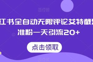 【2023.08.16】小红书全自动无限评论艾特截流精准粉，一天引流20+百度网盘免费下载-芽米宝库