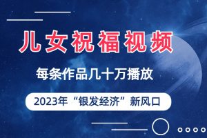 【2023.08.16】儿女祝福视频彻底爆火，一条作品几十万播放，2023年一定要抓住的新风口百度网盘免费下载-芽米宝库