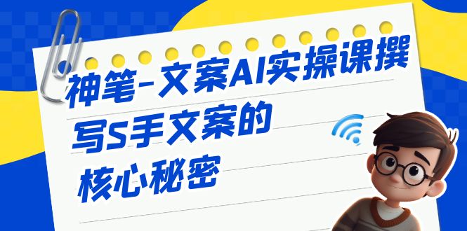 图片[1]-【2023.08.16】神笔-文案AI实战课，撰写S手文案的核心秘密百度网盘免费下载-芽米宝库