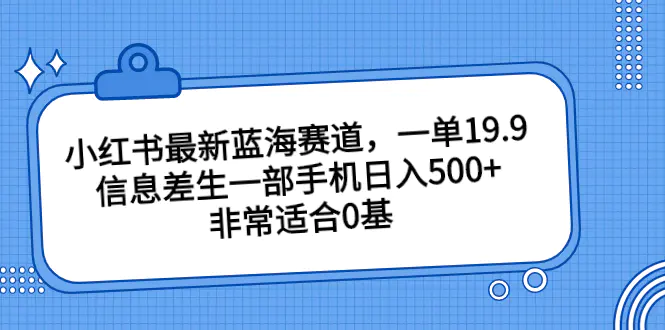 图片[1]-【2023.08.16】小红书最新蓝海赛道，一单19.9，信息差一部手机日入500+，非常适合0基础的新手百度网盘免费下载-芽米宝库