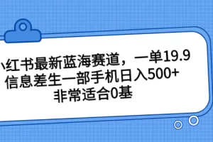 【2023.08.16】小红书最新蓝海赛道，一单19.9，信息差一部手机日入500+，非常适合0基础的新手百度网盘免费下载-芽米宝库
