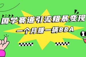 【2023.08.14】国学赛道引流粗暴变现，一个月一辆BBA，拼的就是执行力百度网盘免费下载-芽米宝库