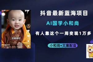 【2023.08.14】抖音最新蓝海项目，AI国学小和尚，有人靠这个一周变现1万多百度网盘免费下载-芽米宝库
