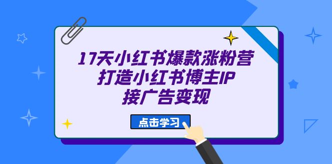 图片[1]-【2023.08.14】17天小红书爆款涨粉营（广告变现方向）打造小红书博主IP、接广告变现百度网盘免费下载-芽米宝库