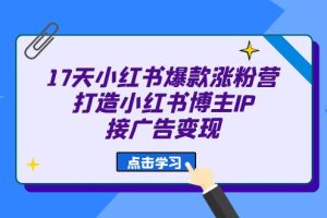 【2023.08.14】17天小红书爆款涨粉营（广告变现方向）打造小红书博主IP、接广告变现百度网盘免费下载-芽米宝库
