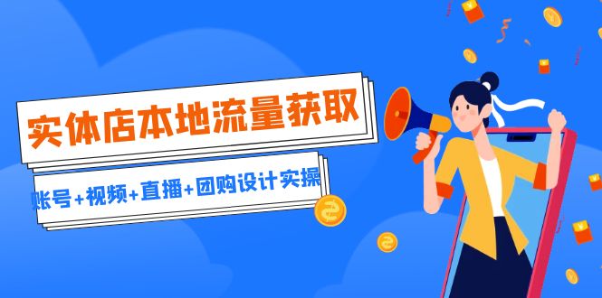 图片[1]-【2023.08.12】实体店本地流量获取（账号+视频+直播+团购设计实操）引流获客+同城流量曝光百度网盘免费下载-芽米宝库