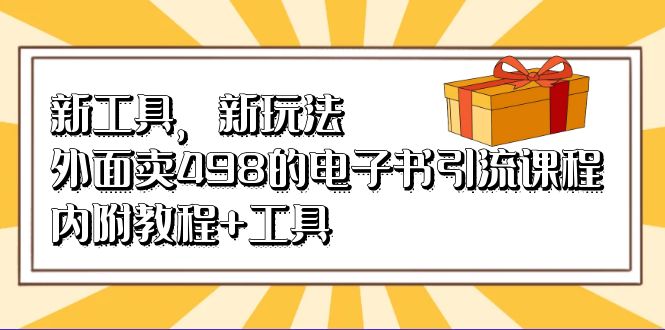 图片[1]-【2023.08.14】新工具，新玩法！外面卖498的电子书引流课程，内附教程+工具百度网盘免费下载-芽米宝库