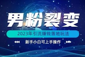 【2023.08.12】(价值1980)2023年最新男粉裂变引流赚钱落地玩法，新手小白可上手操作百度网盘免费下载-芽米宝库
