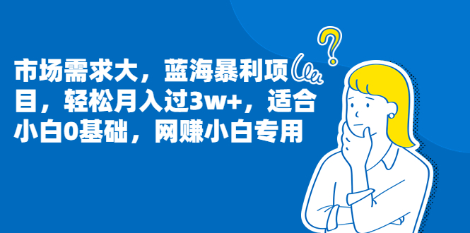 图片[1]-【2023.08.11】市场需求大，蓝海暴利项目，轻松月入过3w+，适合小白0基础，网赚小白专用百度网盘免费下载-芽米宝库